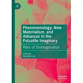 Phenomenology, New Materialism, and Advances in the Pulsatile Imaginary: Rites of Disimagination