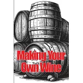 Making Your Own Wine: Everything You Need to Know to Make Your Own Wine at Home