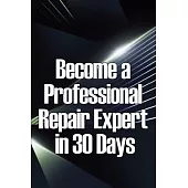 Become a Professional Repair Expert in 30 Days: In 30 Days, Become a Professional Repair Specialist