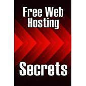 Free Web Hosting Secrets: How to Host Your Website for Free: Unrestricted Free Hosting Services for Everyone, With No Hidden Fees, Setup Fees, o