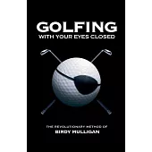 Golfing with your Eyes Closed: The Revolutionary Method of Birdy Mulligan