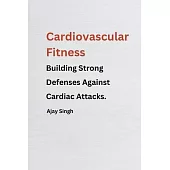 Cardiovascular Fitness: Building Strong Defenses Against Cardiac Attacks.