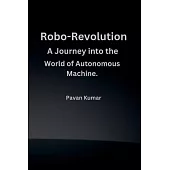 Robo-Revolution: A Journey into the World of Autonomous Machines