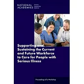 Supporting and Sustaining the Current and Future Workforce to Care for People with Serious Illness: Proceedings of a Workshop