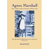 Agnes Marshall: From Scullery Maid to Victorian Celebrity Cook