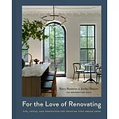 For the Love of Renovating: Tips, Tricks, and Inspiration for Creating Your Dream Home