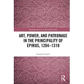 Art, Power, and Patronage in the Principality of Epirus, 1204-1318
