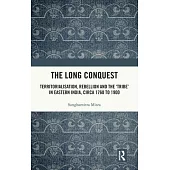 The Long Conquest: Territorialisation, Rebellion and the ’Tribe’ in Eastern India, Circa 1760 to 1900