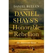 Daniel Shays’s Honorable Rebellion: An American Story