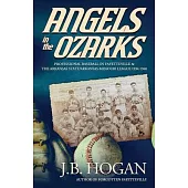 Angels in the Ozarks: Professional Baseball in Fayetteville and the Arkansas State / Arkansas-Missouri League 1934-1940