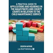 A Practical Guide to Applications and Hearings in the Magistrates and County Courts in Relation to the Child Maintenance Service