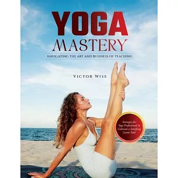 Yoga Mastery: Strategies for Yoga Professionals to Cultivate a Satisfying Career Path