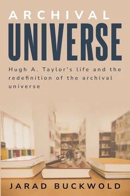 Hugh a. Taylor’s life and the Redefinition of the Archival Universe