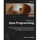 Mastering Apex Programming - Second Edition: A Salesforce developer’s guide to learn advanced techniques and programming best practices for building r