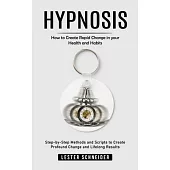Hypnosis: How to Create Rapid Change in your Health and Habits (Step-by-Step Methods and Scripts to Create Profound Change and L
