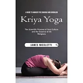 Kriya Yoga: A Guide to Awaken the Chakras and Kundalini (The Scientific Process of Soul Culture and the Essence of All Religions)