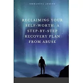 Reclaiming Your Self-Worth: A Step-by-Step Recovery Plan from Abuse