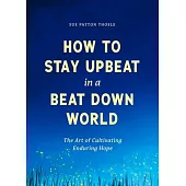 How to Stay Upbeat in a Beat Down World: The Art of Cultivating Enduring Hope