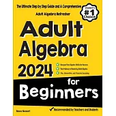 Adult Algebra for Beginners: The Ultimate Step by Step Guide and A Comprehensive Adult Algebra Refresher