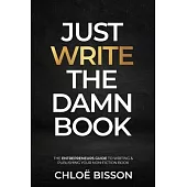 Just Write The Damn Book: The Entrepreneur’s Guide to Writing and Publishing Your Non-Fiction Book