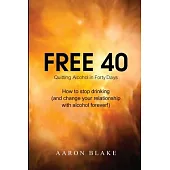 Free 40: Quitting Alcohol in Forty Days (And Changing Your Relationship with Alcohol Forever!)