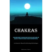 Chakras: A Wholesome Journey To Discover Energy Centers, Heal Body & Mind, And Balance Life Through The Chakras To Unlock Your
