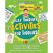 Play Therapy Activities for Toddlers: 101 Fun Games and Exercises to Enhance Motor Skills, Emotional Regulation, and Problem-Solving Abilities While S