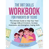 The DBT Skills Workbook for Parents of Teens: The Ultimate Guide to Help Your Teen Manage Difficult Emotions, Increase Awareness, and Strengthen Copin