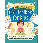 CBT Toolbox for Kids: 101 Fun Activities and Exercises to Help Children Deal with Difficult Emotions, Conquer Worries, and Develop Healthy H