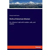 Perils of American Women: Or, A doctor’s talk with maiden, wife, and mother