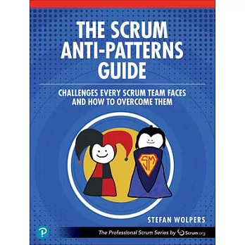 The Scrum Anti-Patterns Guide: Challenges Every Scrum Team Faces and How to Overcome Them