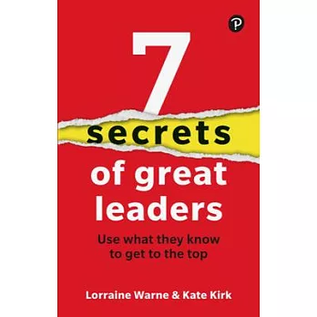 7 Secrets of Great Leaders: Use What They Know to Get to the Top