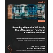Becoming a Dynamics 365 Supply Chain Management Functional Consultant Associate: Optimize and streamline supply chain management processes to improve