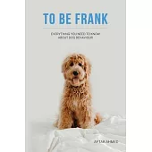To Be Frank: Canine Essential; Everything You Need To Know About Dog Behaviour