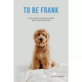 To Be Frank: Canine Essential; Everything You Need To Know About Dog Behaviour