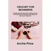 Crochet for Beginners: Complete Step By Step Guide to Master the Art of Crochet and learn Patterns with simple and easy way for beginners