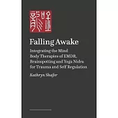 Falling Awake: Integrating the Mind Body Therapies of Emdr, Brainspotting and Yoga Nidra for Trauma and Self Regulation