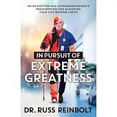 In Pursuit of Extreme Greatness: An ER Doctor and Ultramarathoner’s Prescription for Elevating Your Life Beyond Limits