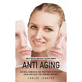 Anti Aging: How to Reverse Aging With a Youthful Mindset (Natural Remedies and Practices to Prevent Aging and Keep You Looking You