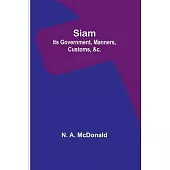 Siam: Its Government, Manners, Customs, &c.
