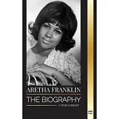 Aretha Franklin: The biography and life of the Queen of Soul, civil rights and respect