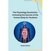 The Physiology Revolution: Unlocking the Secrets of the Human Body for Students