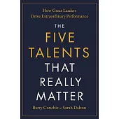 The Five Talents That Really Matter: How Great Leaders Drive Extraordinary Performance