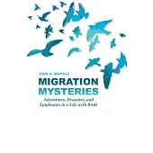 Migration Mysteries: Adventures, Disasters, and Epiphanies in a Life with Birds
