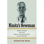 Nimitz’s Newsman: Waldo Drake and the Navy’s Censored War in the Pacific