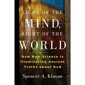 Light of the Mind, Light of the World: How New Science Is Illuminating Ancient Truths about God