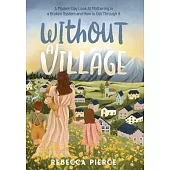 Without a Village: A Modern Day Look At Mothering In a Broken System And How To Get Through It