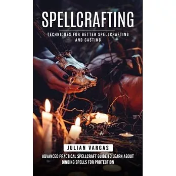 Spellcrafting: Techniques for Better Spellcrafting and Casting (Advanced Practical Spellcraft Guide to Learn About Binding Spells for