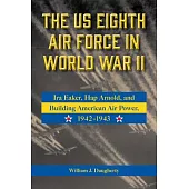 The Us Eighth Air Force in World War II: IRA Eaker, Hap Arnold, and Building American Air Power, 1942-1943 Volume 8