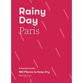 Rainy Day Paris: A Practical Guide: 100 Places to Keep Dry